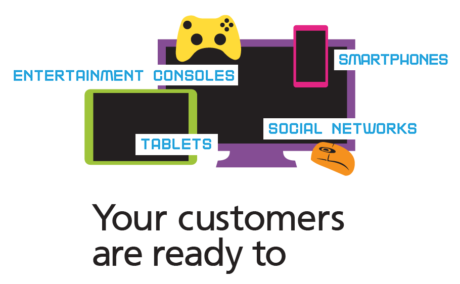Entertainment Consoles. Smartphones. Tablets. Social Networks. Your customers are ready to play.